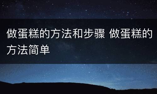 做蛋糕的方法和步骤 做蛋糕的方法简单