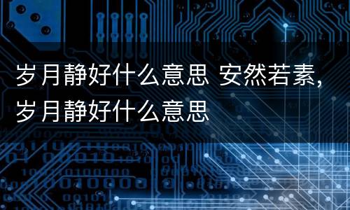 岁月静好什么意思 安然若素,岁月静好什么意思