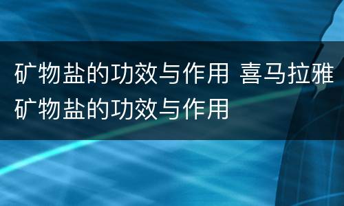 矿物盐的功效与作用 喜马拉雅矿物盐的功效与作用