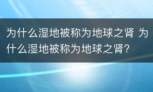 为什么湿地被称为地球之肾 为什么湿地被称为地球之肾?