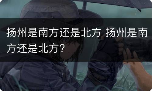 扬州是南方还是北方 扬州是南方还是北方?