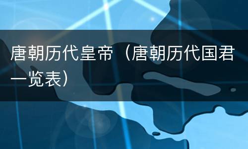 唐朝历代皇帝（唐朝历代国君一览表）