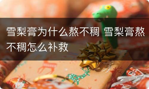雪梨膏为什么熬不稠 雪梨膏熬不稠怎么补救