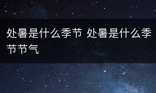 处暑是什么季节 处暑是什么季节节气