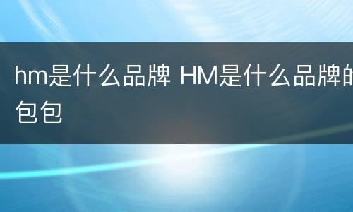 hm是什么品牌 HM是什么品牌的包包