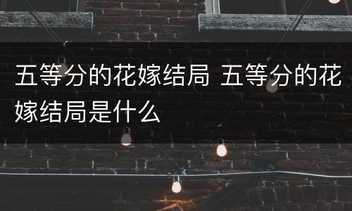 五等分的花嫁结局 五等分的花嫁结局是什么