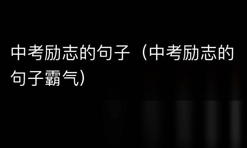 中考励志的句子（中考励志的句子霸气）