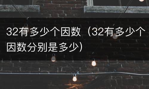 32有多少个因数（32有多少个因数分别是多少）