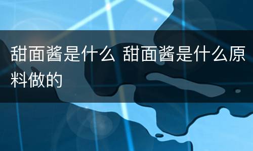 甜面酱是什么 甜面酱是什么原料做的