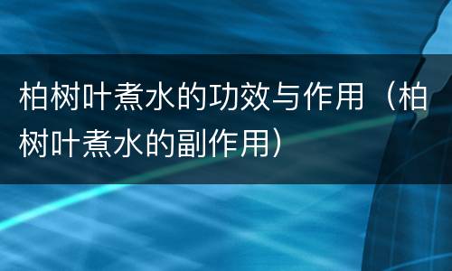柏树叶煮水的功效与作用（柏树叶煮水的副作用）