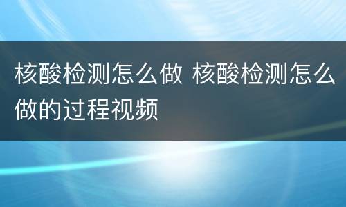 核酸检测怎么做 核酸检测怎么做的过程视频