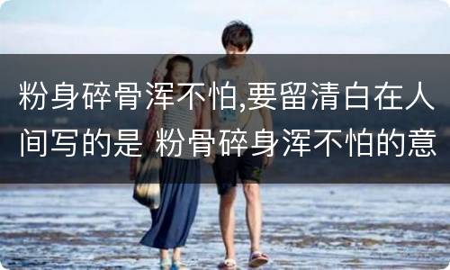 粉身碎骨浑不怕,要留清白在人间写的是 粉骨碎身浑不怕的意思