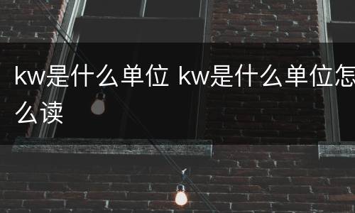 kw是什么单位 kw是什么单位怎么读