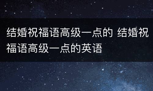结婚祝福语高级一点的 结婚祝福语高级一点的英语