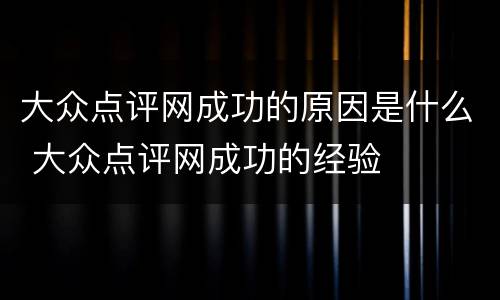 大众点评网成功的原因是什么 大众点评网成功的经验