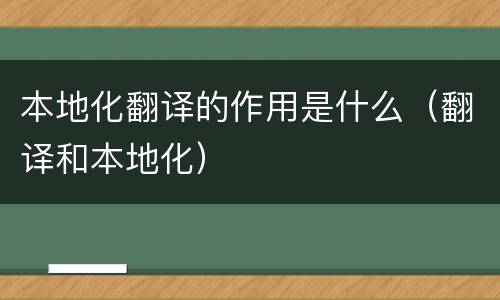本地化翻译的作用是什么（翻译和本地化）