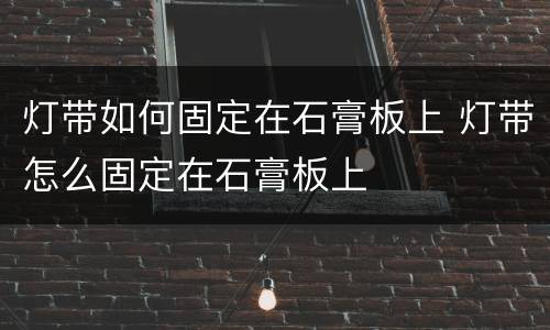 灯带如何固定在石膏板上 灯带怎么固定在石膏板上