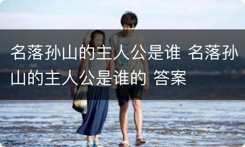 名落孙山的主人公是谁 名落孙山的主人公是谁的 答案