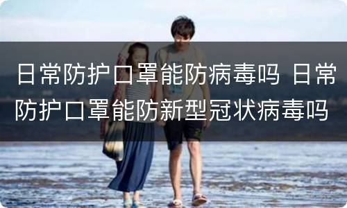 日常防护口罩能防病毒吗 日常防护口罩能防新型冠状病毒吗