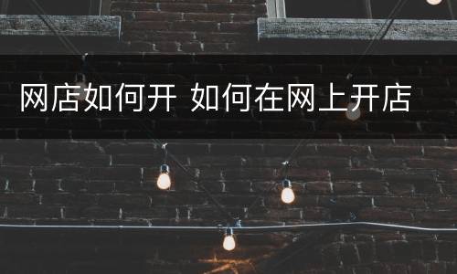 网店如何开 如何在网上开店