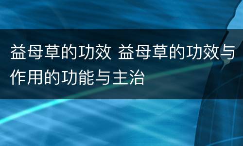 益母草的功效 益母草的功效与作用的功能与主治