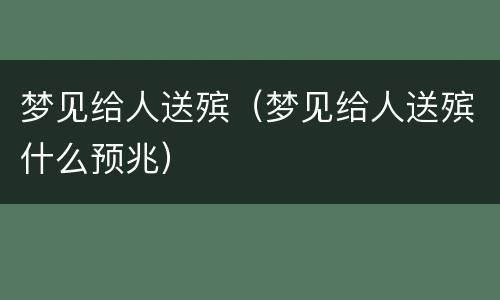 梦见给人送殡（梦见给人送殡什么预兆）