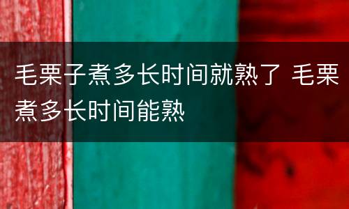 毛栗子煮多长时间就熟了 毛栗煮多长时间能熟
