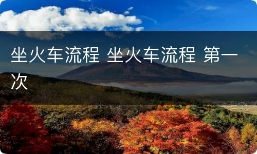 坐火车流程 坐火车流程 第一次