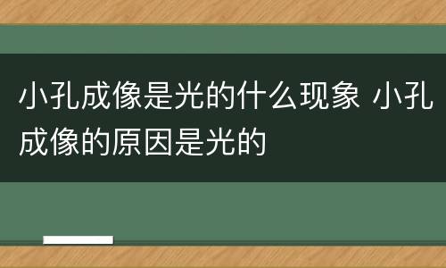 小孔成像是光的什么现象 小孔成像的原因是光的