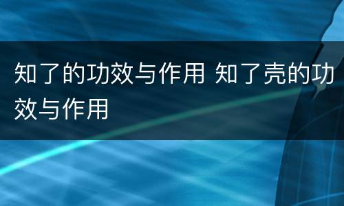 知了的功效与作用 知了壳的功效与作用