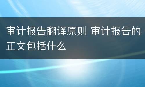 审计报告翻译原则 审计报告的正文包括什么