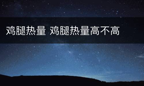 鸡腿热量 鸡腿热量高不高