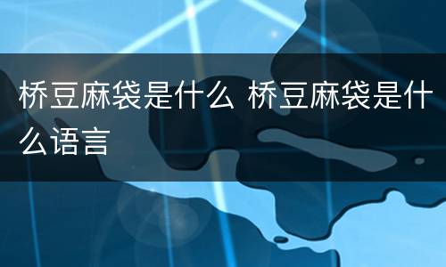 桥豆麻袋是什么 桥豆麻袋是什么语言