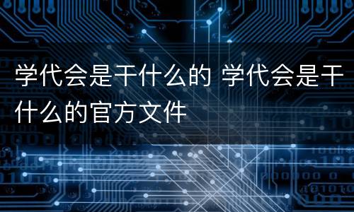 学代会是干什么的 学代会是干什么的官方文件