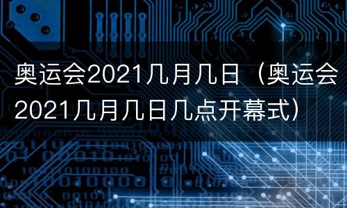 奥运会2021几月几日（奥运会2021几月几日几点开幕式）