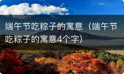 端午节吃粽子的寓意（端午节吃粽子的寓意4个字）