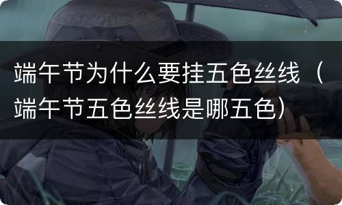 端午节为什么要挂五色丝线（端午节五色丝线是哪五色）