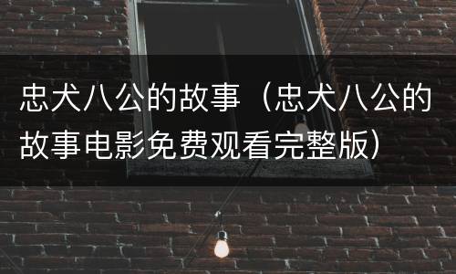 忠犬八公的故事（忠犬八公的故事电影免费观看完整版）