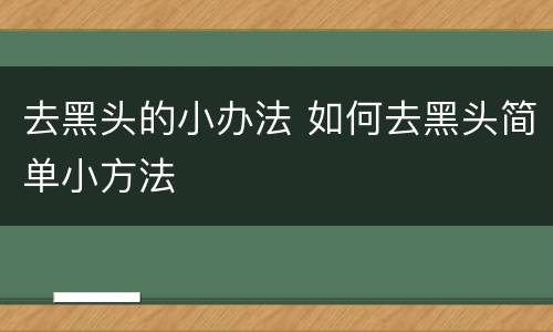 去黑头的小办法 如何去黑头简单小方法