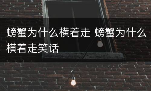 螃蟹为什么横着走 螃蟹为什么横着走笑话