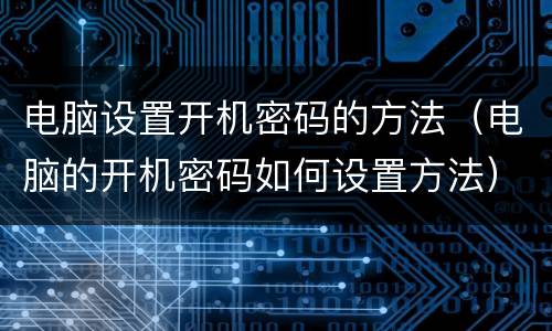 电脑设置开机密码的方法（电脑的开机密码如何设置方法）