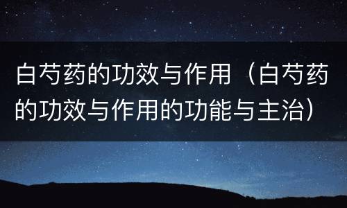 白芍药的功效与作用（白芍药的功效与作用的功能与主治）
