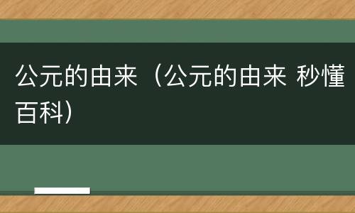 公元的由来（公元的由来 秒懂百科）