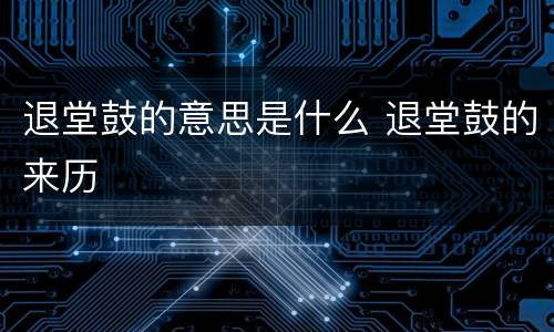 退堂鼓的意思是什么 退堂鼓的来历