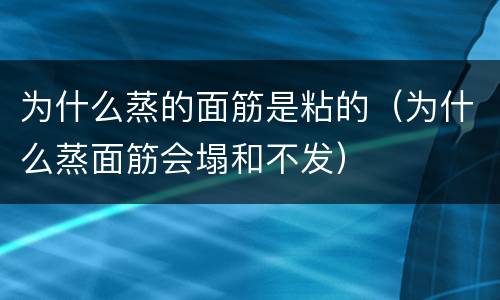 为什么蒸的面筋是粘的（为什么蒸面筋会塌和不发）