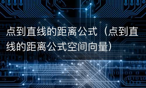 点到直线的距离公式（点到直线的距离公式空间向量）