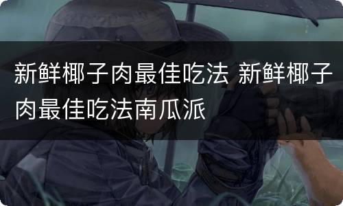 新鲜椰子肉最佳吃法 新鲜椰子肉最佳吃法南瓜派