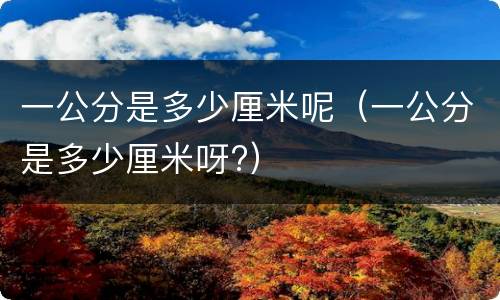 一公分是多少厘米呢（一公分是多少厘米呀?）