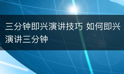 三分钟即兴演讲技巧 如何即兴演讲三分钟