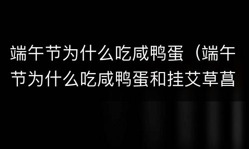 端午节为什么吃咸鸭蛋（端午节为什么吃咸鸭蛋和挂艾草菖蒲）